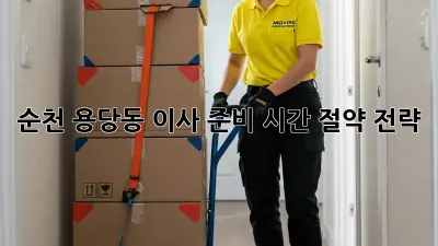 순천 용당동 이사 준비, 시간 절약 전략!