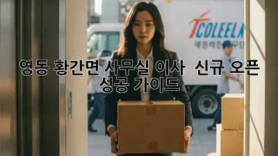 영동 황간면 사무실 이사 & 신규 오픈 성공 가이드